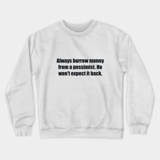 Always borrow money from a pessimist. He won't expect it back Crewneck Sweatshirt